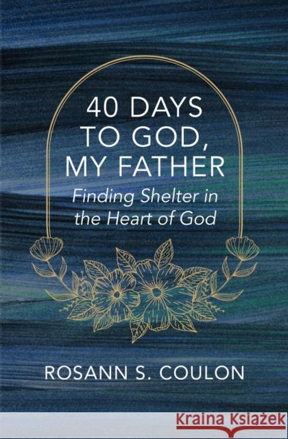 40 Days to God, My Father: Finding Shelter in the Heart of God Rosann S. Coulon 9781527112506 Christian Focus Publications - książka