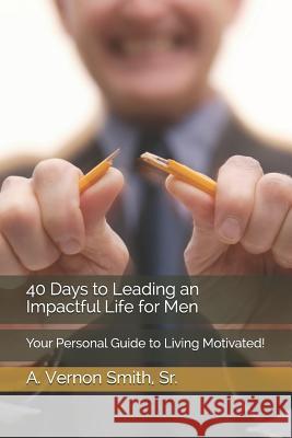 40 Days to Leading an Impactful Life for Men: Your Personal Guide to Living Motivated! Sr. A. Vernon Smith 9781791568474 Independently Published - książka