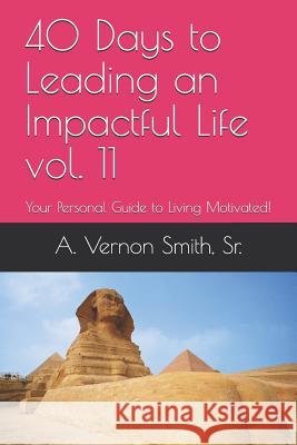 40 Days to Leading an Impactful Life Vol. 11: Your Personal Guide to Living Motivated! Sr. A. Vernon Smith 9781728808321 Independently Published - książka