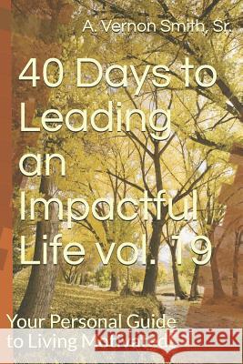 40 Days to Leading an Impactful Life Vol. 19: Your Personal Guide to Living Motivated! Sr. A. Vernon Smith 9781730722561 Independently Published - książka