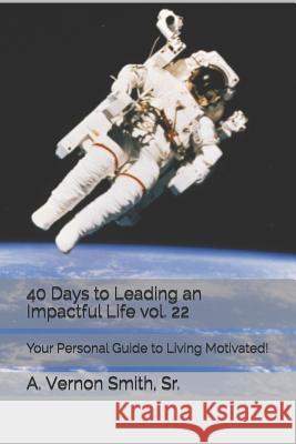 40 Days to Leading an Impactful Life Vol. 22: Your Personal Guide to Living Motivated! Sr. A. Vernon Smith 9781790276233 Independently Published - książka