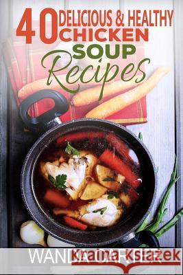 40 Delicious & Healthy Chicken Soup Recipes Wanda Carter 9781540553461 Createspace Independent Publishing Platform - książka