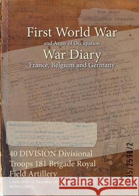 40 DIVISION Divisional Troops 181 Brigade Royal Field Artillery: 1 June 1916 - 31 December 1918 (First World War, War Diary, WO95/2598/2) Wo95/2598/2 9781474519359 Naval & Military Press - książka
