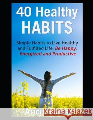 40 Healthy Habits: Simple Habits to Live Healthy and Fulfilled Life, Be Happy, Energized and Productive Alicia Labert 9781521403310 Independently Published - książka