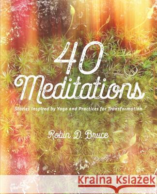 40 Meditations: Stories Inspired by Yoga and Practices for Transformation Robin D. Bruce 9780996372824 Illuminated Notions - książka