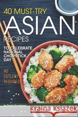 40 Must-Try Asian Recipes: To Celebrate National Chopstick Day - No Cutlery Required! Daniel Humphreys 9781795027410 Independently Published - książka