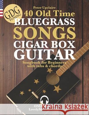 40 Old Time Bluegrass Songs - Cigar Box Guitar GDG Songbook for Beginners with Tabs and Chords Peter Upclaire 9798419257467 Independently Published - książka