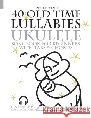 40 Old Time Lullabies - Ukulele Songbook for Beginners with Tabs and Chords Peter Upclaire 9798763163377 Independently Published - książka