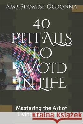 40 Pitfalls to Avoid in Life: Mastering the Art of Living Successfully Amb Promise Ogbonna 9781693335143 Independently Published - książka