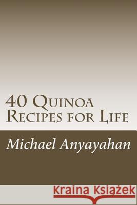40 Quinoa Recipes for Life Michael F. Anyayahan 9781508628699 Createspace - książka