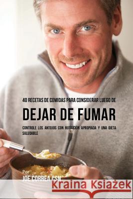 40 Recetas De Comidas Para Considerar Luego de Dejar De Fumar: Controle Los Antojos Con Nutrición Apropiada y Una Dieta Saludable Correa Csn, Joe 9781540361493 Createspace Independent Publishing Platform - książka