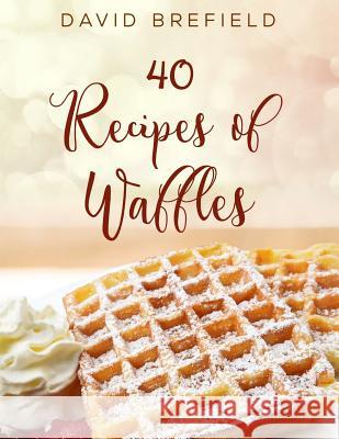 40 Recipes of Waffles: Best Waffles. Easy to Prepare. David Brefield 9781729275818 Independently Published - książka