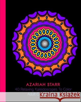 40 Relaxing Kaleidoscopes To Color: Adult Coloring Book Azariah Starr 9781715562175 Blurb - książka