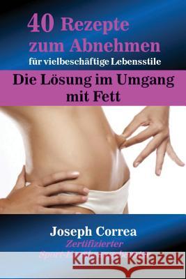 40 Rezepte zum Abnehmen für vielbeschäftige Lebensstile: Die Lösung im Umgang mit Fett Correa, Joseph 9781635310078 Finibi Inc - książka