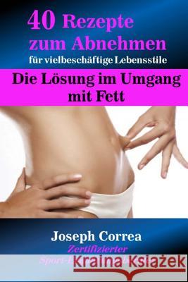 40 Rezepte zum Abnehmen für vielbeschäftige Lebensstile: Die Lösung im Umgang mit Fett Correa (Zertifizierter Sport-Ernahrungs 9781983979156 Createspace Independent Publishing Platform - książka