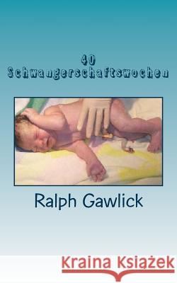 40 Schwangerschaftswochen: Ein kleiner Schwangerschaftsratgeber Ralph Gawlick 9781500487935 Createspace Independent Publishing Platform - książka