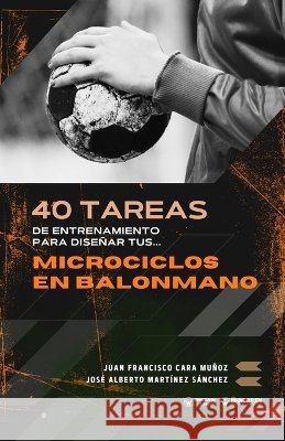 40 tareas de entrenamiento para diseñar tus microciclos en balonmano Martínez Sánchez, José Alberto, Cara Muñoz, Juan Francisco 9791387710439 Editorial Wanceulen - książka