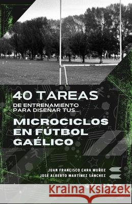 40 tareas de entrenamiento para diseñar tus microciclos en fútbol gaélico Martínez Sánchez, José Alberto, Cara Muñoz, Juan Francisco 9791387710668 Editorial Wanceulen - książka
