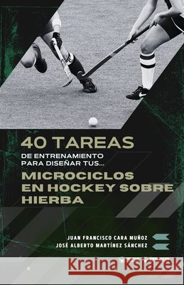 40 tareas de entrenamiento para diseñar tus microciclos en hockey sobre hierba Martínez Sánchez, José Alberto, Cara Muñoz, Juan Francisco 9791387710750 Editorial Wanceulen - książka