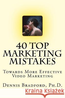 40 Top Marketing Mistakes: Towards More Effective Video Marketing Dennis E. Bradfor 9781940487021 Ironox Works, Incorporated - książka