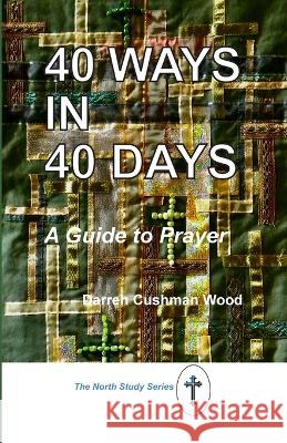 40 Ways in 40 Days: A Guide to Prayer Darren Cushman Wood   9781732776104 North United Methodist Church - książka