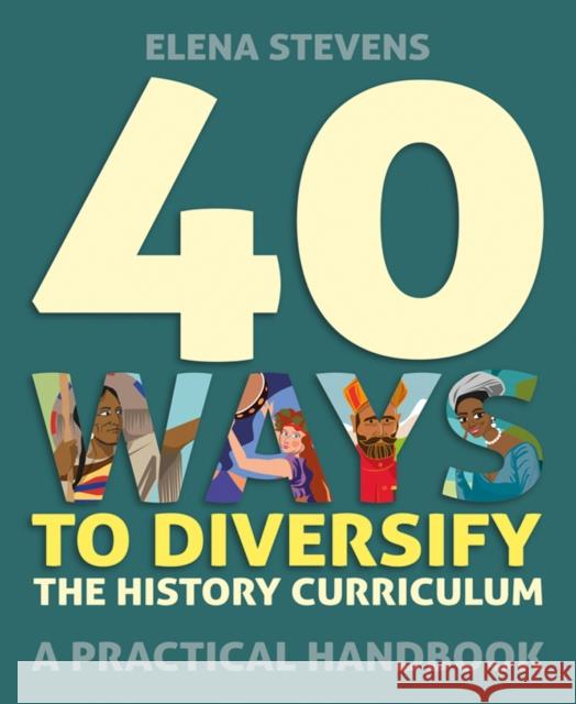 40 Ways to Diversify the History Curriculum: A practical handbook Elena Stevens 9781785836305 Crown House Publishing - książka