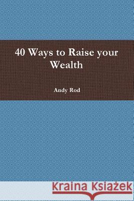 40 Ways to Raise your Wealth Rod, Andy 9781329875654 Lulu.com - książka