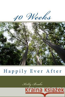 40 Weeks: Happily Ever After Kelly Brake 9781508860037 Createspace Independent Publishing Platform - książka