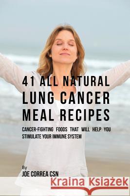 41 All Natural Lung Cancer Meal Recipes: Cancer-Fighting Foods That Will Help You Stimulate Your Immune System Joe Correa 9781635311815 Live Stronger Faster - książka