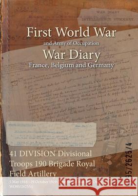 41 DIVISION Divisional Troops 190 Brigade Royal Field Artillery: 5 May 1916 - 29 October 1919 (First World War, War Diary, WO95/2625/4) Wo95/2625/4 9781474520041 Naval & Military Press - książka