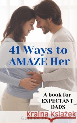 41 Ways to AMAZE Her: A book for Expectant Dads Gabriel Evans 9781777685829 ISBN Canada - książka