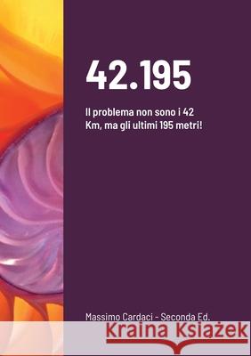 42.195: Il problema non sono i 42 Km, ma gli ultimi 195 metri! Massimo Cardaci 9780244088880 Lulu.com - książka