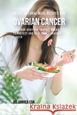 42 All Natural Meal Recipes for Ovarian Cancer: Give Your Body the Tools It Needs To Protect and Heal Itself against Cancer Correa, Joe 9781635313147 Live Stronger Faster - książka