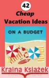 42 Cheap Vacation Ideas: on a Budget Clarke, Louis N. 9781537150772 Createspace Independent Publishing Platform