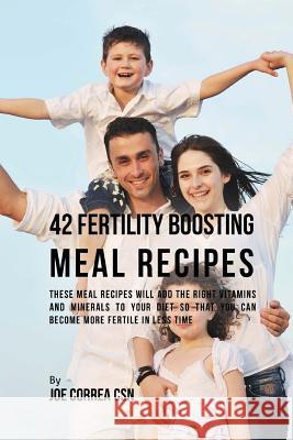 42 Fertility Boosting Meal Recipes: These Meal Recipes Will Add the Right Vitamins and Minerals to Your Diet So That You Can Become More Fertile In Le Correa Csn, Joe 9781540548528 Createspace Independent Publishing Platform - książka