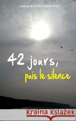 42 jours, puis le silence Batteux-Souplet, Corinne 9781537765273 Createspace Independent Publishing Platform - książka