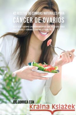 42 Recetas de Comidas Naturales Para Cáncer de Ovarios: Dele A Su Cuerpo Las Herramientas Que Necesita Para Protegerse Y Curarse Contra El Cáncer Correa, Joe 9781635314946 Live Stronger Faster - książka