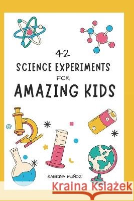 42 Science Experiments for Amazing Kids Sabrina Munoz Gonzalez   9798392742257 Independently Published - książka