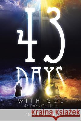43 Days with God, 43 Days of Hell Adam W Watson 9781469188843 Xlibris Us - książka
