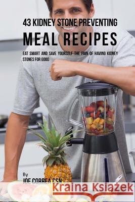 43 Kidney Stone Preventing Meal Recipes: Eat Smart and Save Yourself the Pain of Having Kidney Stones for Good Joe Corre 9781539772491 Createspace Independent Publishing Platform - książka