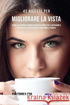 43 Ricette Per Migliorare La Vista: Nutri Il Tuo Corpo Di Alimenti Ricchi Di Vitamine Che Ti Aiuteranno A Rafforzare La Vista Oltre Che Prevenirne La Correa Csn, Joe 9781719435413 Createspace Independent Publishing Platform - książka