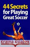 44 Secrets for Playing Great Soccer Mirsad Hasic 9781492152989 Createspace