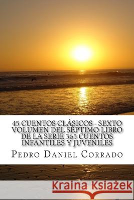 45 Cuentos Clásicos Sexto Volumen del Séptimo Libro de la Serie 365 Cuentos Infantiles y Juveniles: 365 Cuentos Infantiles y Juveniles Corrado, Pedro Daniel 9781493589227 Createspace - książka