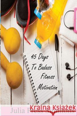 45 Days to Badass: Fitness Motivation Julia Pres 9781530027569 Createspace Independent Publishing Platform - książka