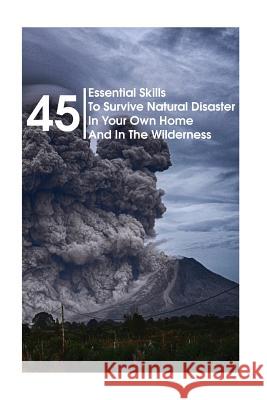 45 Essential Skills To Survive Natural Disaster In Your Own Home And In The Wilderness: (Survival Guide, Natural Disasters Survival, How to Survive Na Forman, Lewis 9781986295758 Createspace Independent Publishing Platform - książka