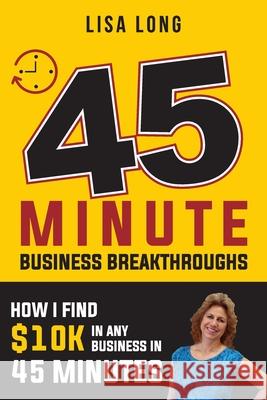 45 Minute Business Breakthroughs: How I Find $10K in Any Business in 45 Minutes Lisa Long 9781724584540 Createspace Independent Publishing Platform - książka