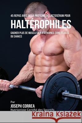 45 Repas Avec de la Protéine de Lactosérum pour Haltérophiles: Gagner Plus de Muscles en 4 Semaines sans Pilules ou Shakes Correa, Joseph 9781941525371 Finibi Inc - książka