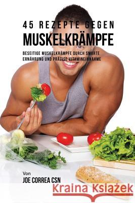 45 Rezepte gegen Muskelkrämpfe: Beseitige Muskelkrämpfe durch smarte Ernährung und präzise Vitamineinnahme Correa, Joe 9781635312645 Live Stronger Faster - książka