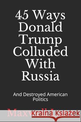 45 Ways Donald Trump Colluded With Russia: And Destroyed American Politics Maxwell Lane 9781086474077 Independently Published - książka