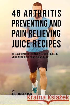 46 Arthritis Preventing and Pain Relieving Juice Recipes: The All-natural remedy to Controlling Your Arthritis Conditions Fast Correa Csn, Joe 9781717432384 Createspace Independent Publishing Platform - książka